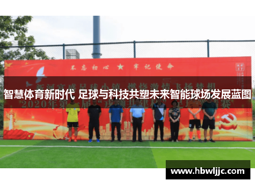 智慧体育新时代 足球与科技共塑未来智能球场发展蓝图 智慧体育新时代 足球与科技共塑未来智能球场发展蓝图