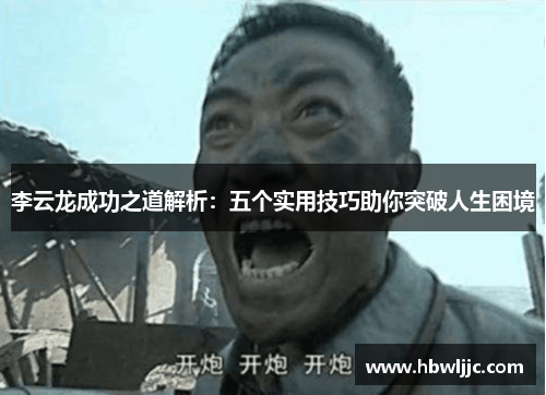 李云龙成功之道解析:五个实用技巧助你突破人生困境 李云龙成功之道解析:五个实用技巧助你突破人生困境