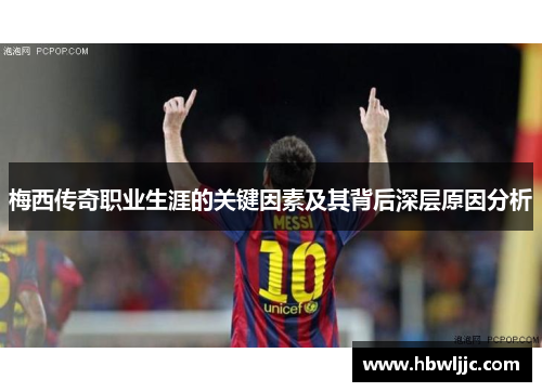 梅西传奇职业生涯的关键因素及其背后深层原因分析 梅西传奇职业生涯的关键因素及其背后深层原因分析